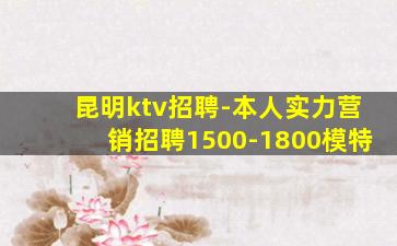 昆明ktv招聘-本人实力营销招聘1500-1800模特